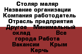 Столяр-маляр › Название организации ­ Компания-работодатель › Отрасль предприятия ­ Другое › Минимальный оклад ­ 50 000 - Все города Работа » Вакансии   . Крым,Керчь